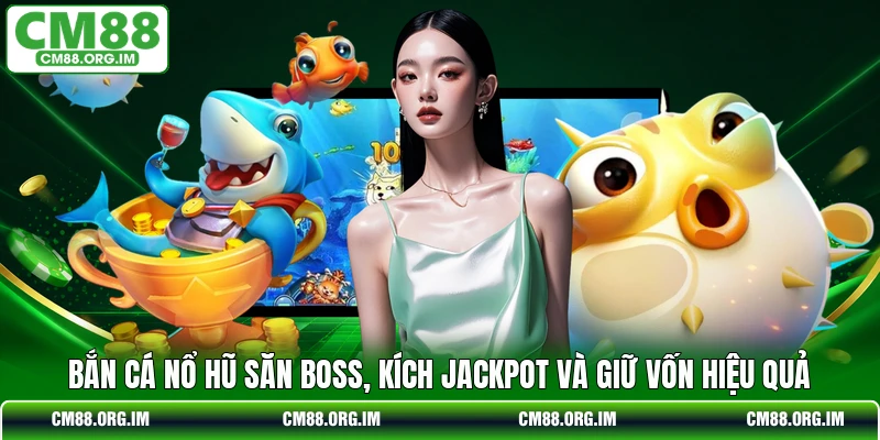Bắn Cá Nổ Hũ Săn Boss, Kích Jackpot Và Giữ Vốn Hiệu Quả