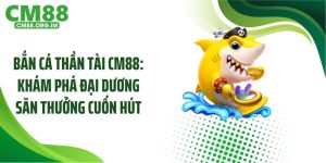 Bắn Cá Thần Tài CM88: Khám Phá Đại Dương Săn Thưởng Cuốn Hút