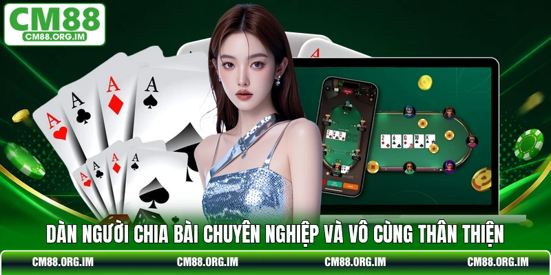 Dàn người chia bài chuyên nghiệp và vô cùng thân thiện
