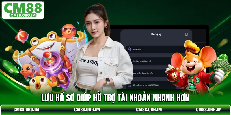 Lưu hồ sơ giúp hỗ trợ tài khoản nhanh hơn