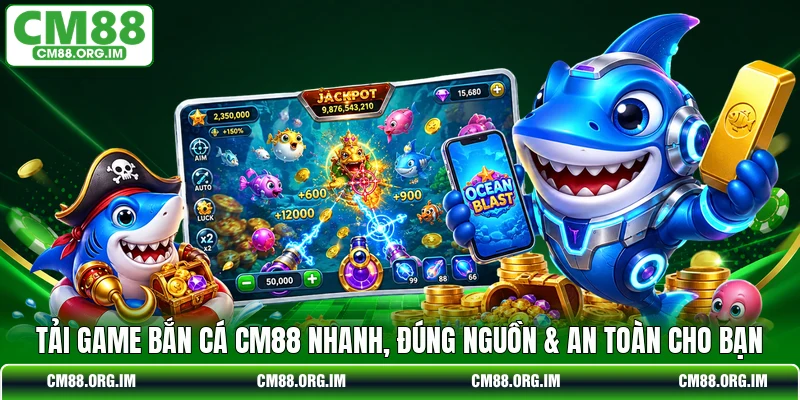 Tải Game Bắn Cá CM88 Nhanh, Đúng Nguồn & An Toàn Cho Bạn